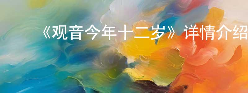 车亚珍的动漫综艺大全,《观音今年十二岁》详情介绍_观音今年十二岁HD国语在线观看_观音今年十二岁迅雷下载_国漫